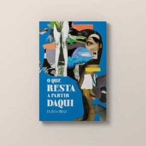 Capa de "O que resta a partir daqui", livro de Flávia Braz. Capa de Thiago Eichner com colagem de Manuela Eichner